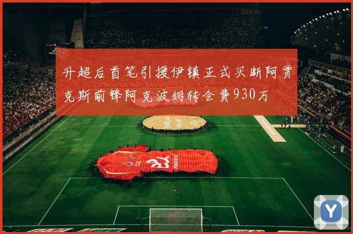 升超后首笔引援伊镇正式买断阿贾克斯前锋阿克波姆转会费930万