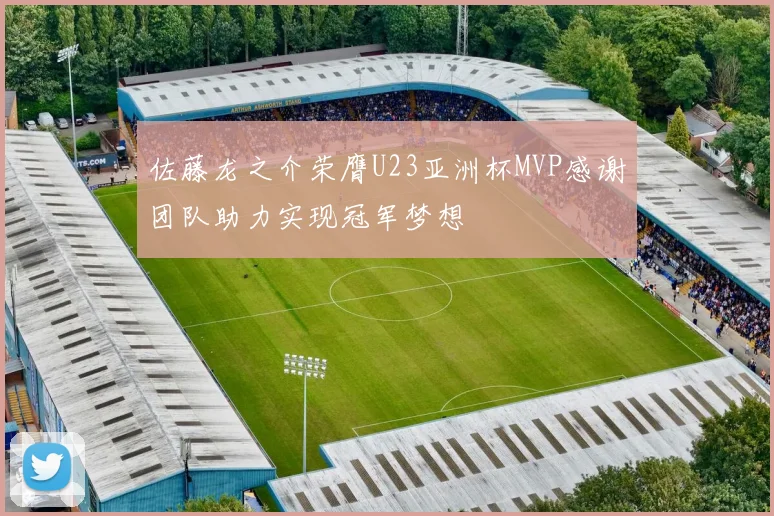 佐藤龙之介荣膺U23亚洲杯MVP感谢团队助力实现冠军梦想