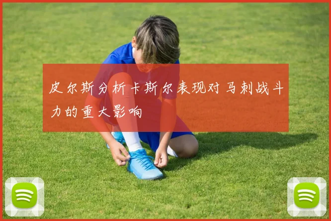 皮尔斯分析卡斯尔表现对马刺战斗力的重大影响