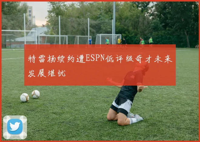 特雷杨续约遭ESPN低评级奇才未来发展堪忧