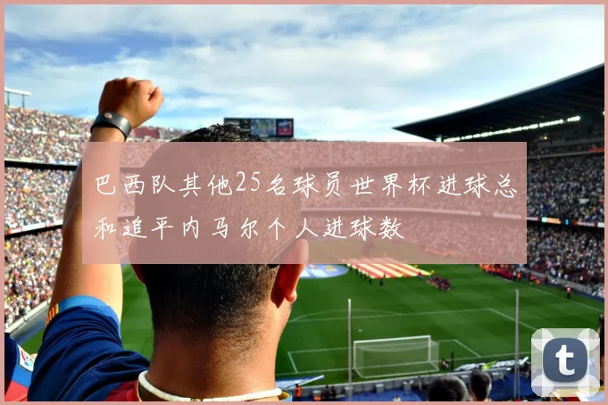 巴西队其他25名球员世界杯进球总和追平内马尔个人进球数