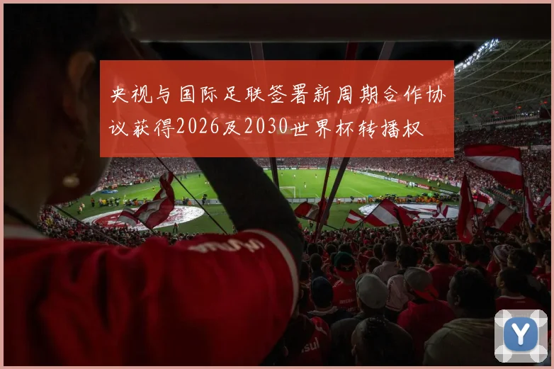 央视与国际足联签署新周期合作协议获得2026及2030世界杯转播权