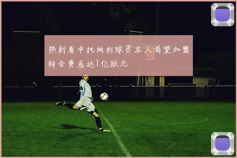 热刺看中托纳利球员本人渴望加盟转会费或达1亿欧元