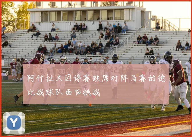 阿什拉夫因停赛缺席对阵马赛的德比战球队面临挑战